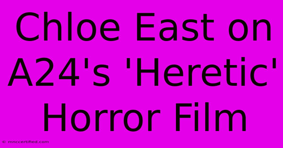 Chloe East On A24's 'Heretic' Horror Film