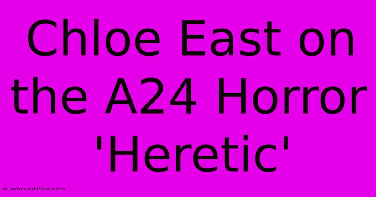 Chloe East On The A24 Horror 'Heretic' 