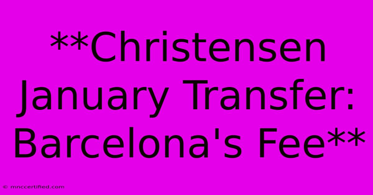 **Christensen January Transfer: Barcelona's Fee**