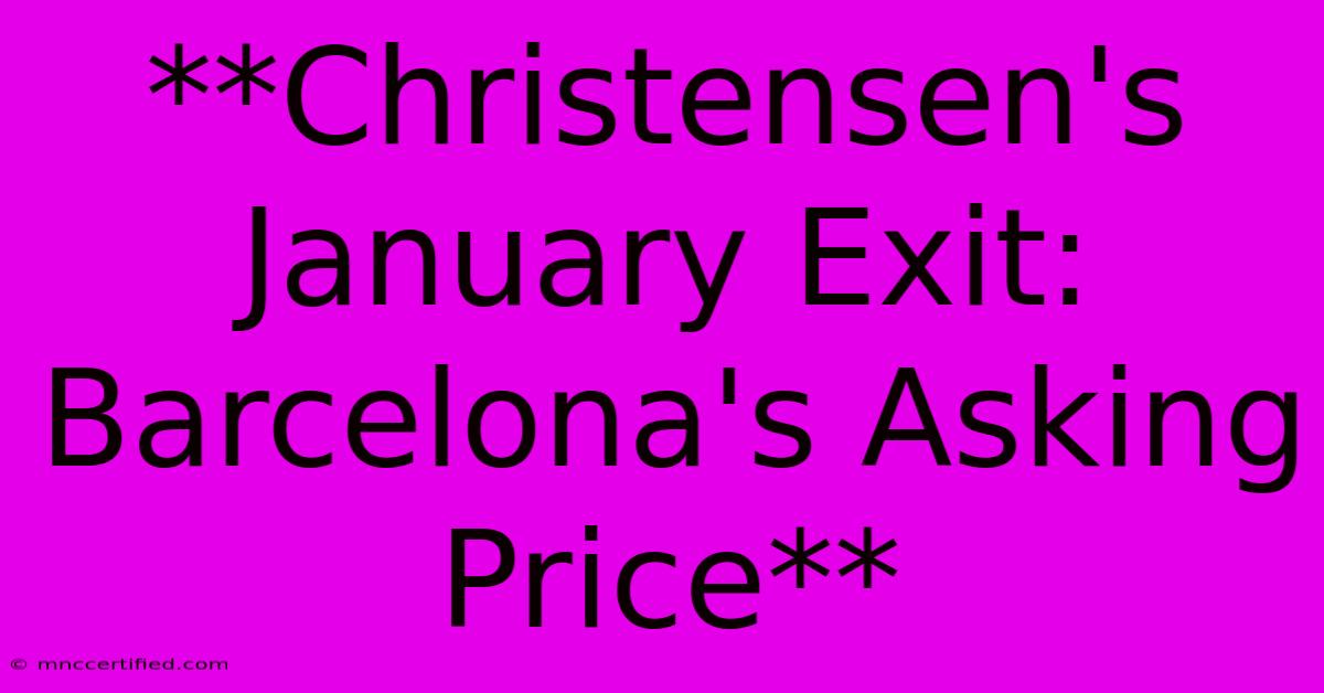 **Christensen's January Exit: Barcelona's Asking Price**