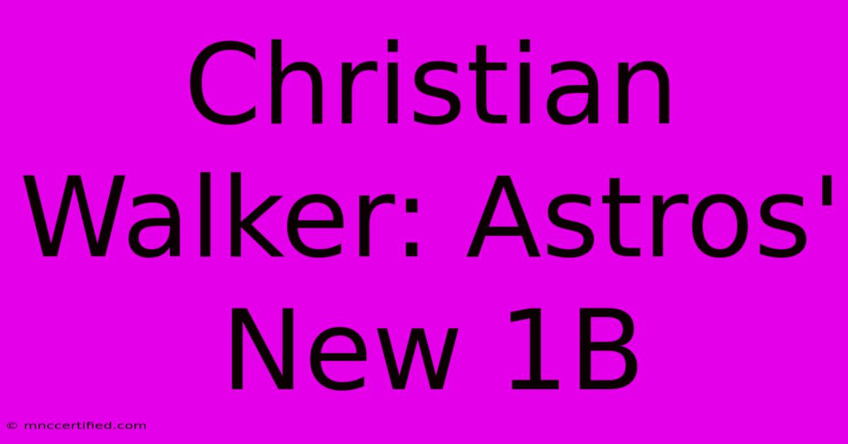 Christian Walker: Astros' New 1B