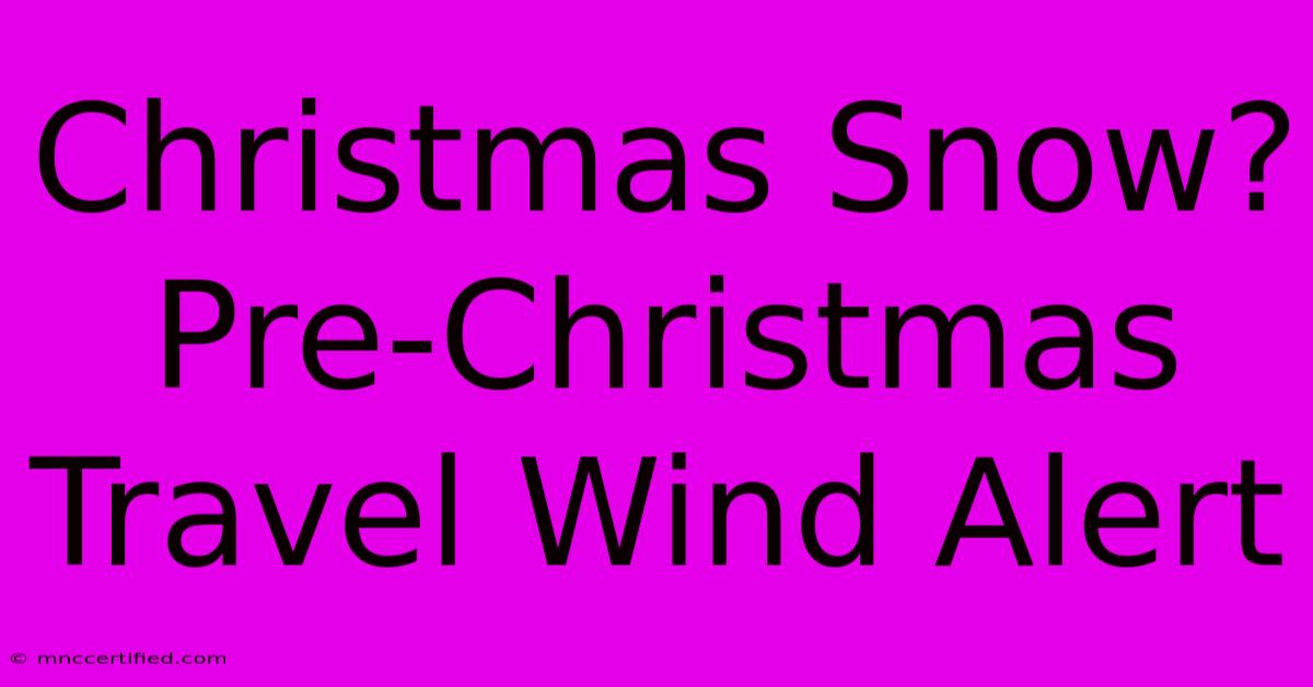 Christmas Snow? Pre-Christmas Travel Wind Alert