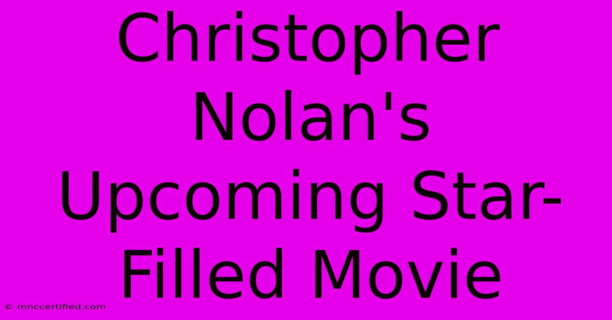 Christopher Nolan's Upcoming Star-Filled Movie