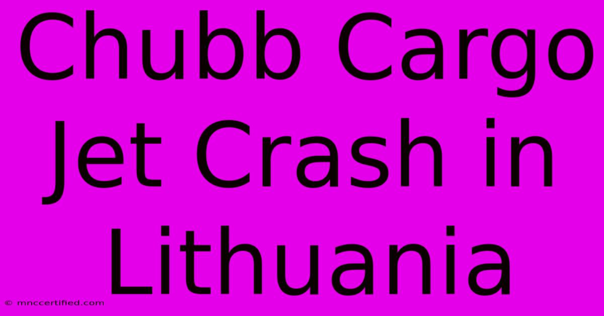 Chubb Cargo Jet Crash In Lithuania