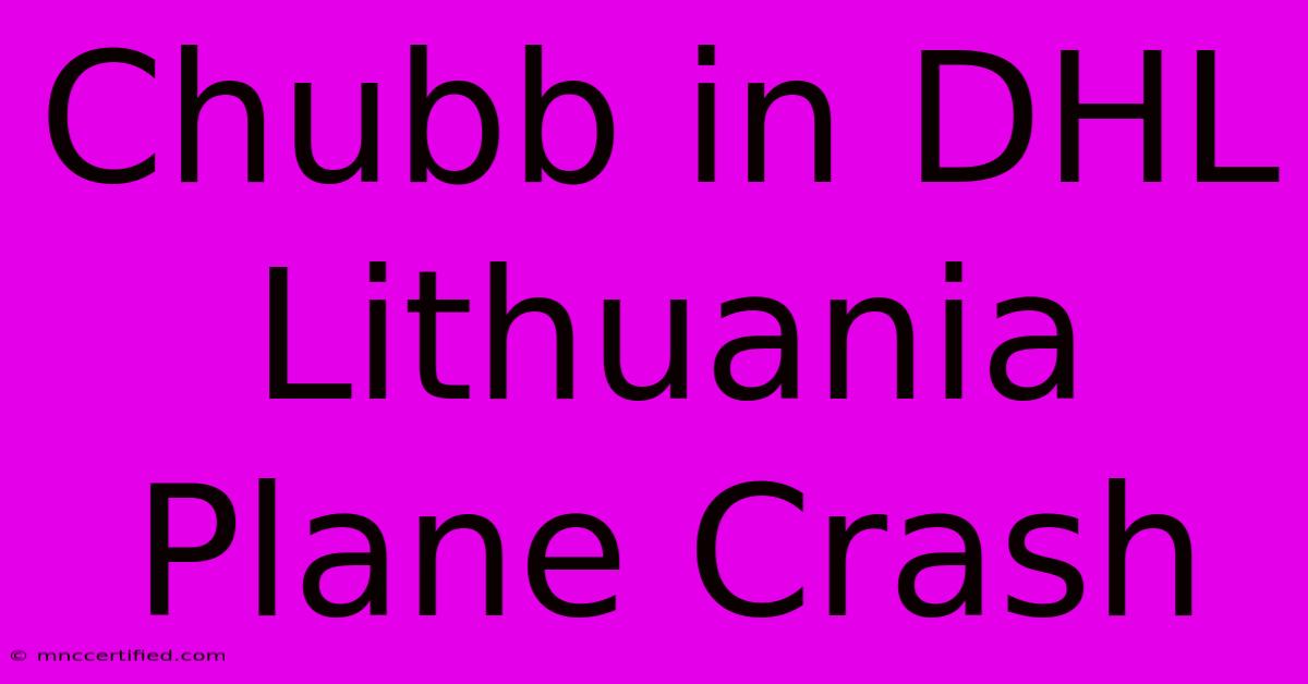 Chubb In DHL Lithuania Plane Crash