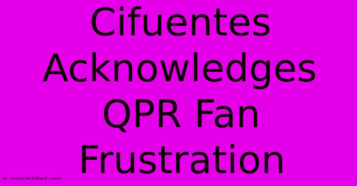 Cifuentes Acknowledges QPR Fan Frustration