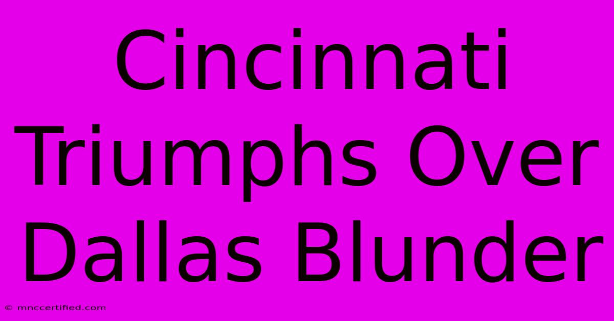 Cincinnati Triumphs Over Dallas Blunder