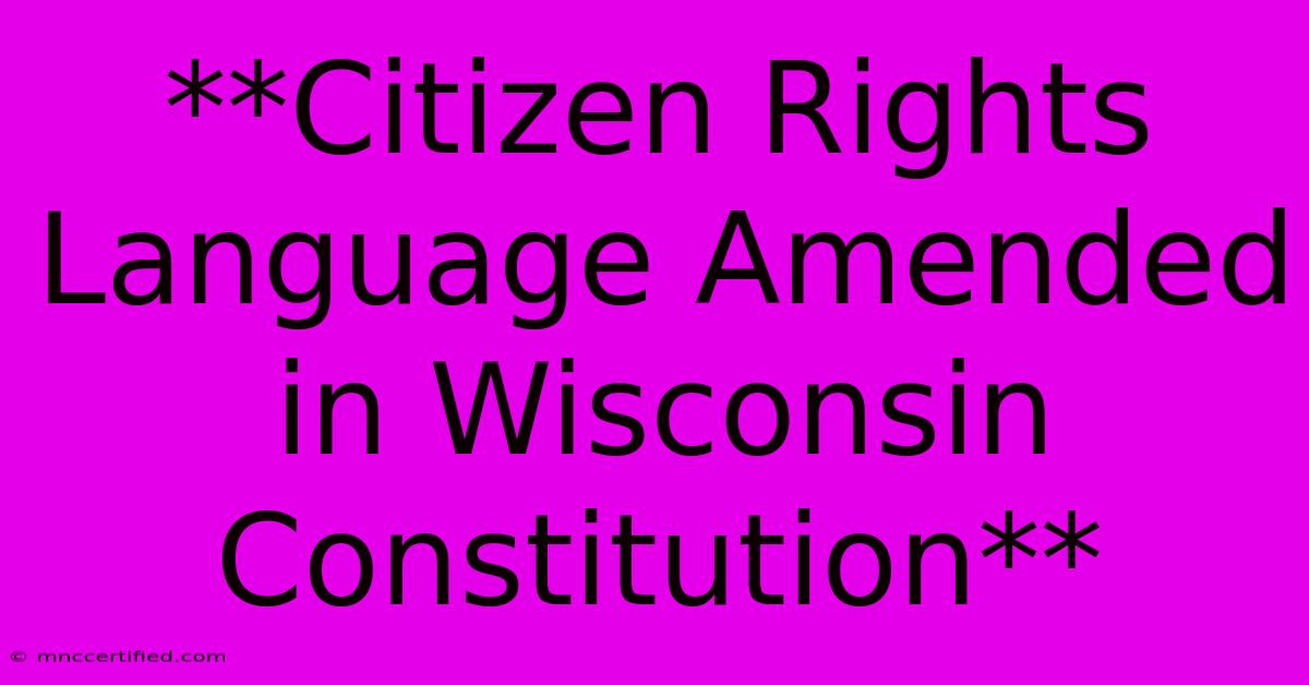 **Citizen Rights Language Amended In Wisconsin Constitution**