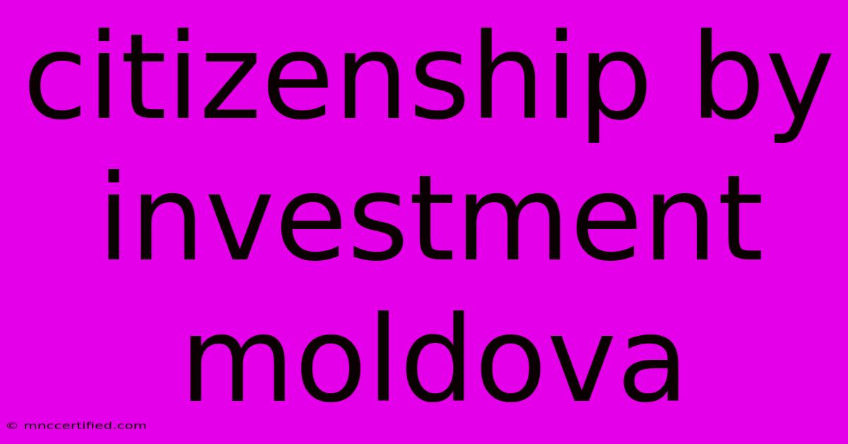 Citizenship By Investment Moldova