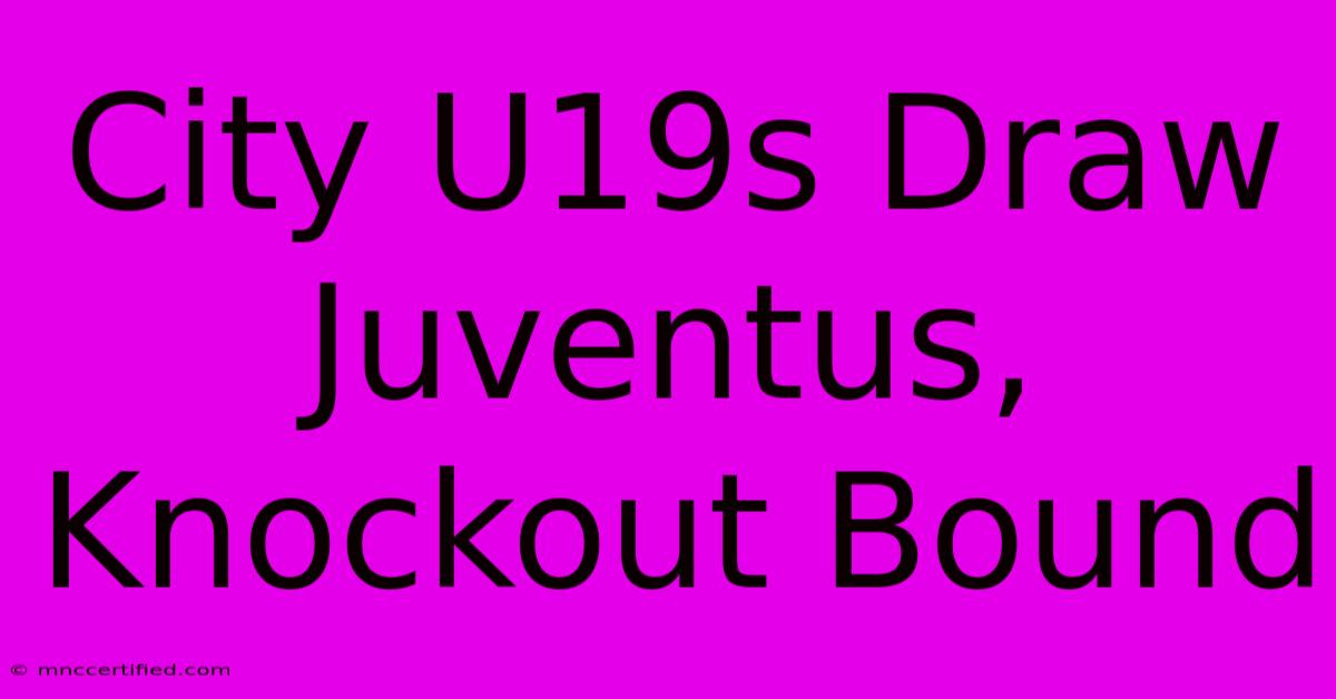 City U19s Draw Juventus, Knockout Bound