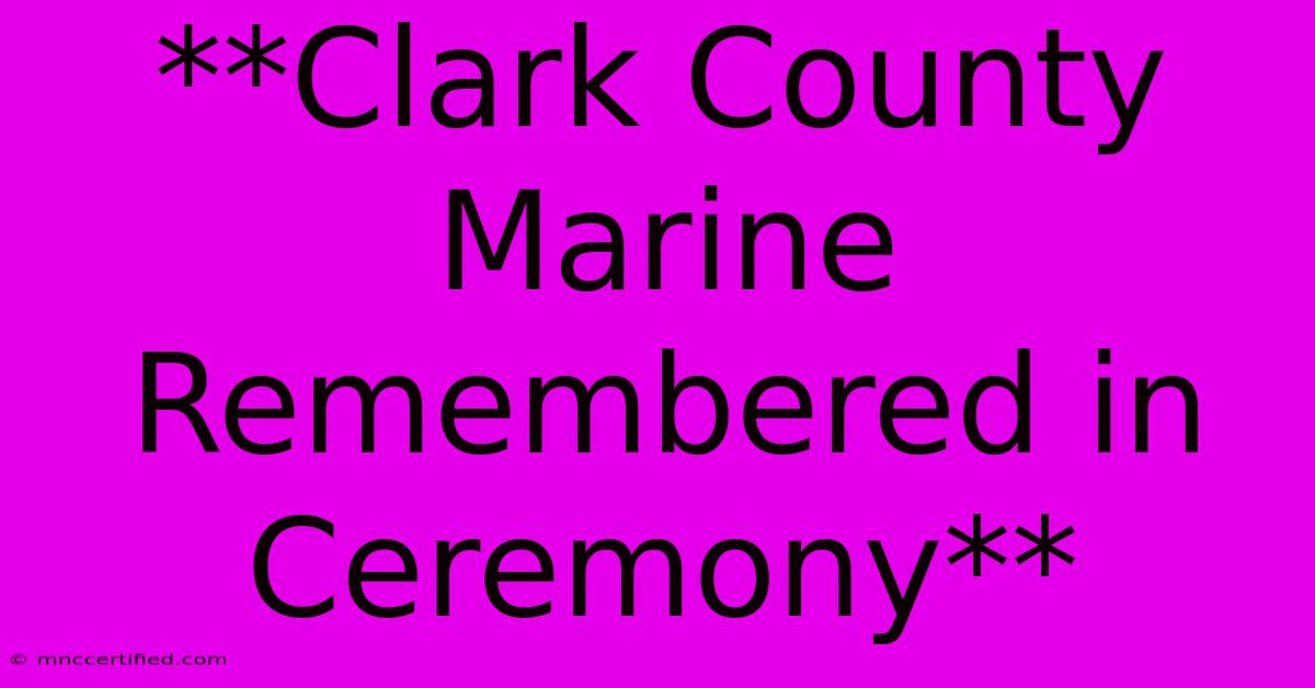 **Clark County Marine Remembered In Ceremony**