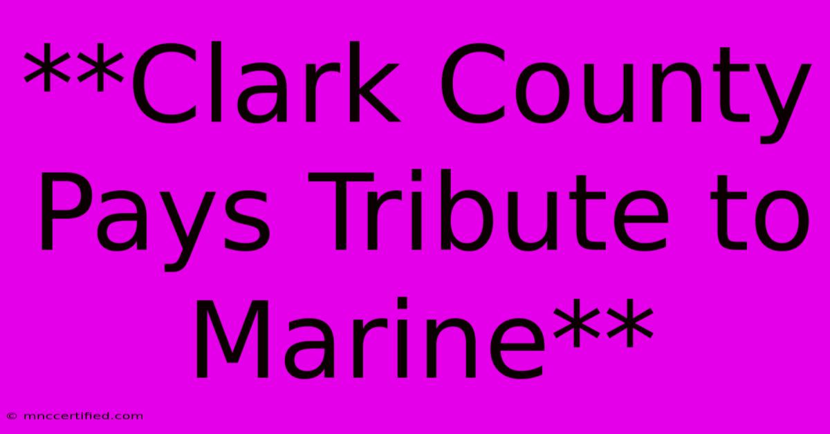 **Clark County Pays Tribute To Marine**