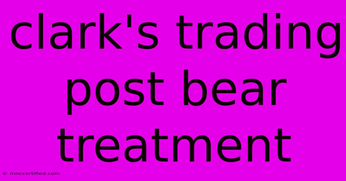 Clark's Trading Post Bear Treatment