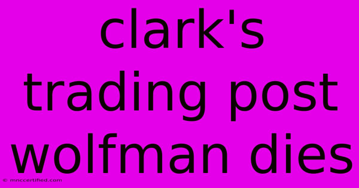 Clark's Trading Post Wolfman Dies