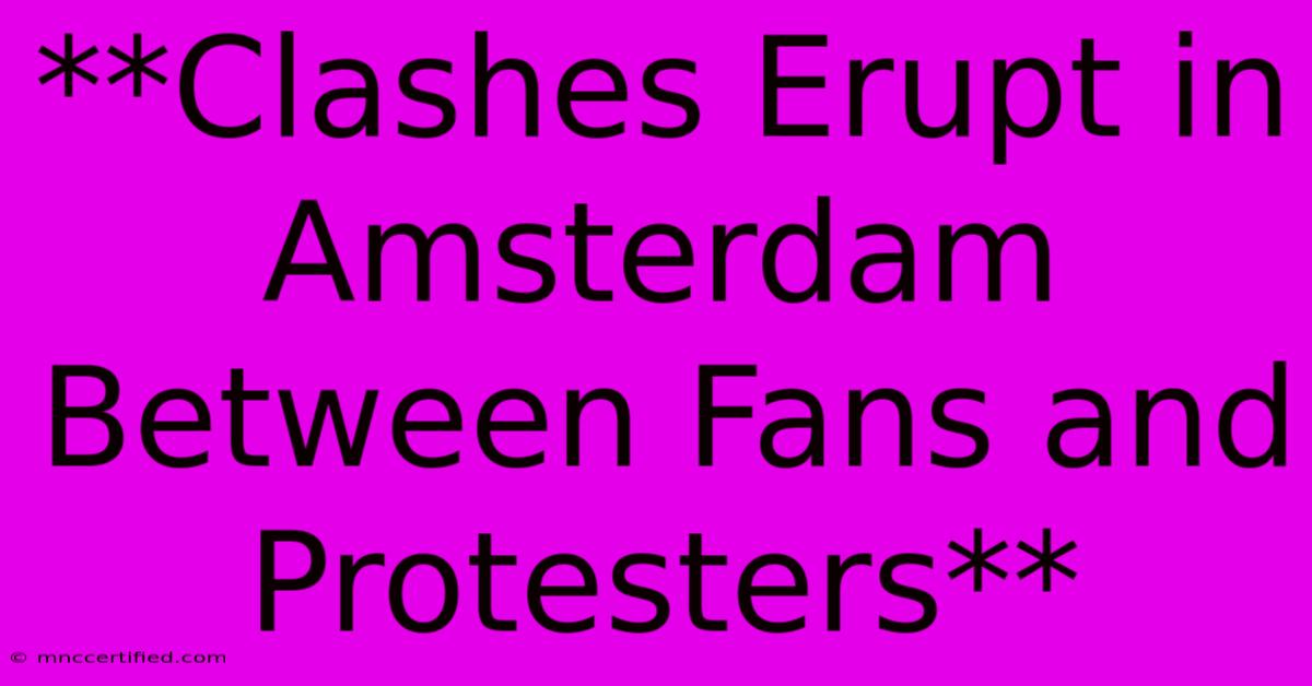 **Clashes Erupt In Amsterdam Between Fans And Protesters**