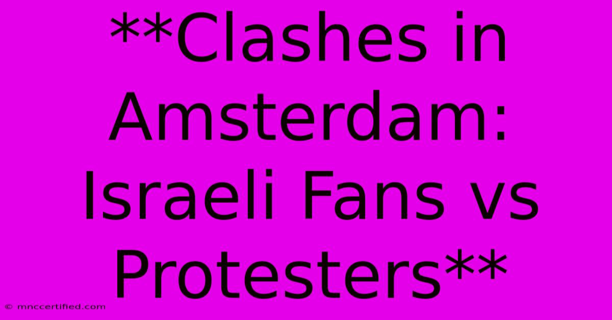 **Clashes In Amsterdam: Israeli Fans Vs Protesters**