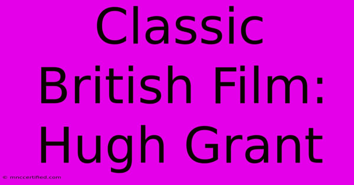 Classic British Film: Hugh Grant