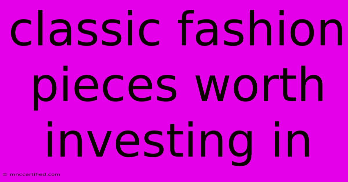 Classic Fashion Pieces Worth Investing In