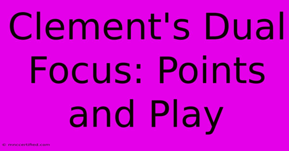 Clement's Dual Focus: Points And Play