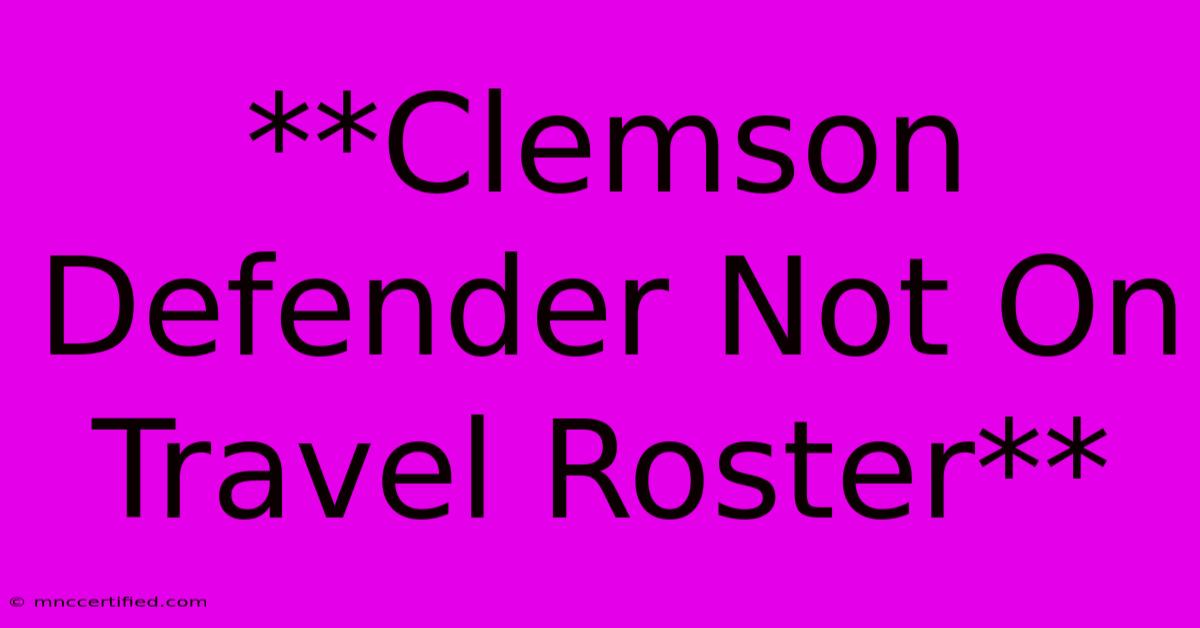 **Clemson Defender Not On Travel Roster** 