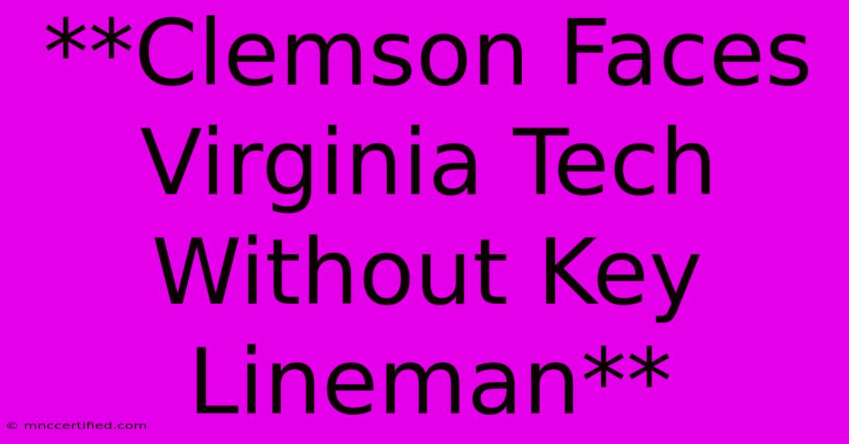 **Clemson Faces Virginia Tech Without Key Lineman**