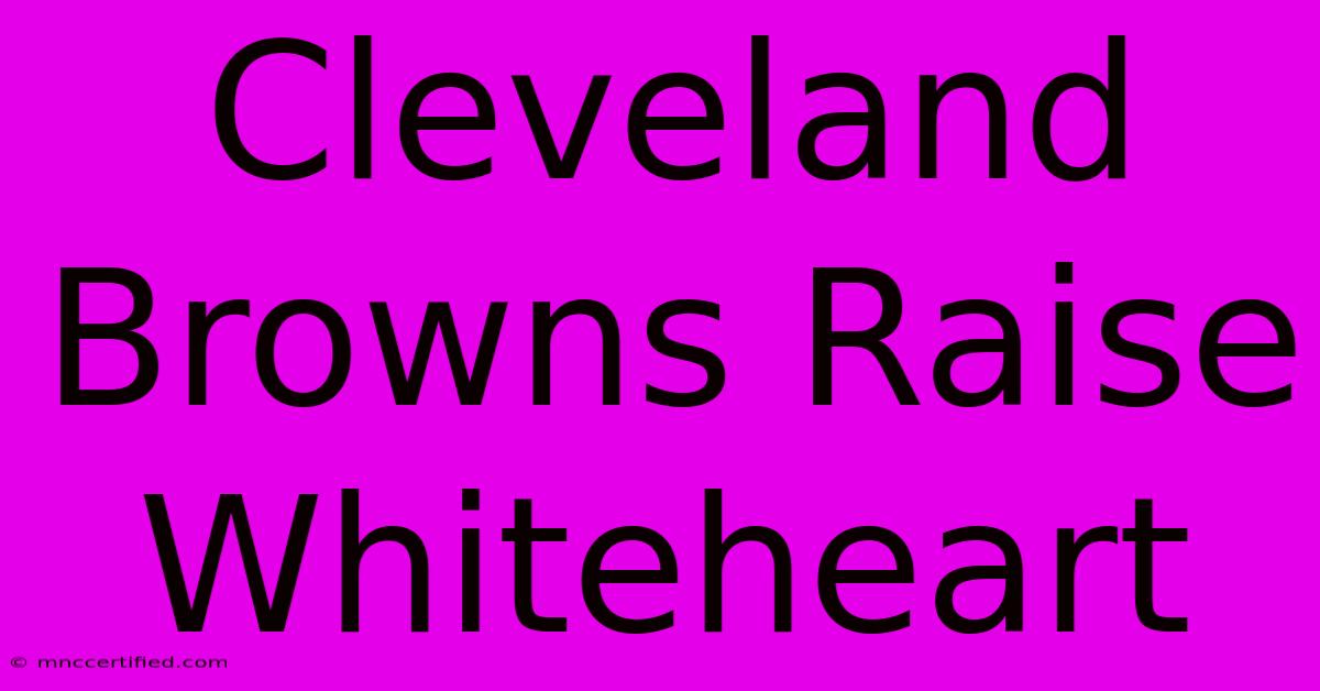 Cleveland Browns Raise Whiteheart