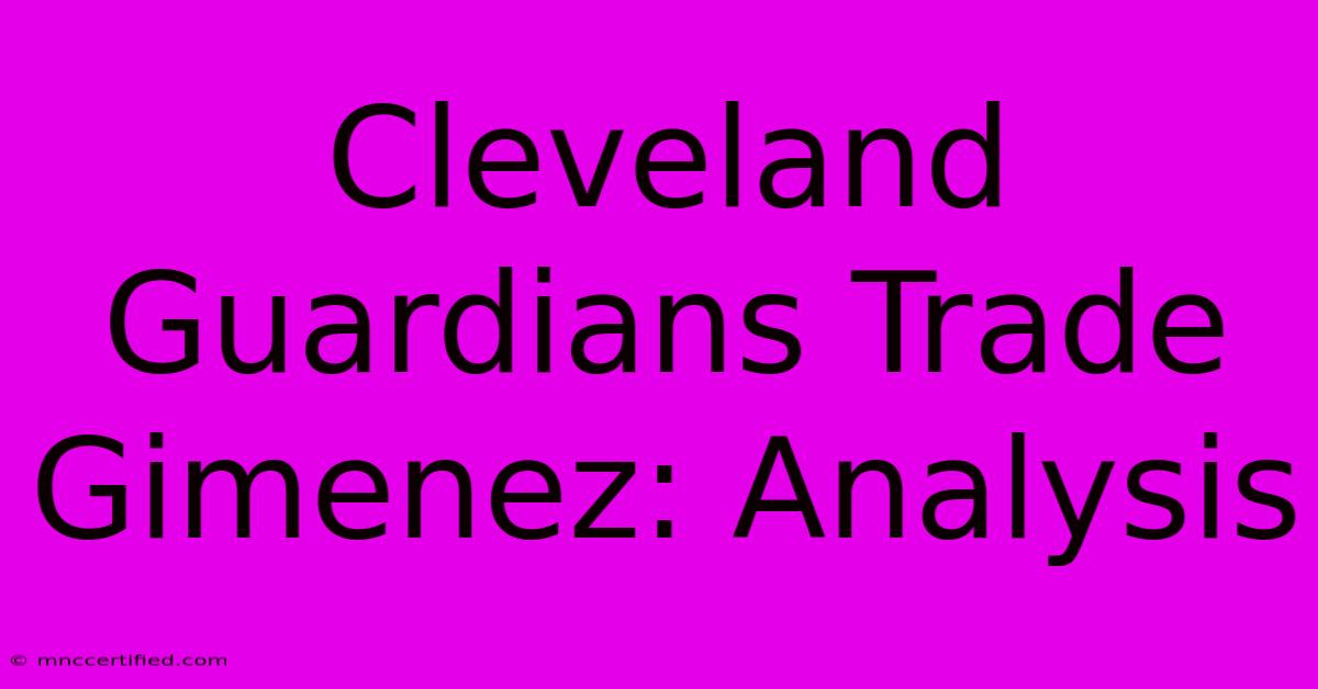 Cleveland Guardians Trade Gimenez: Analysis