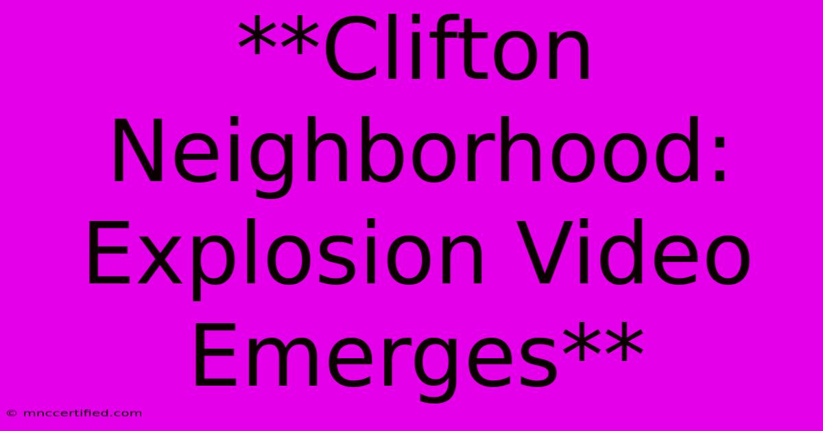 **Clifton Neighborhood: Explosion Video Emerges**