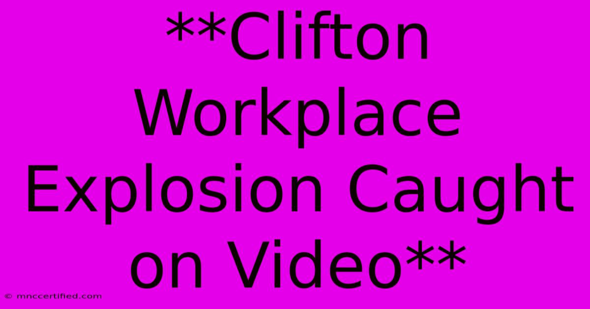 **Clifton Workplace Explosion Caught On Video**