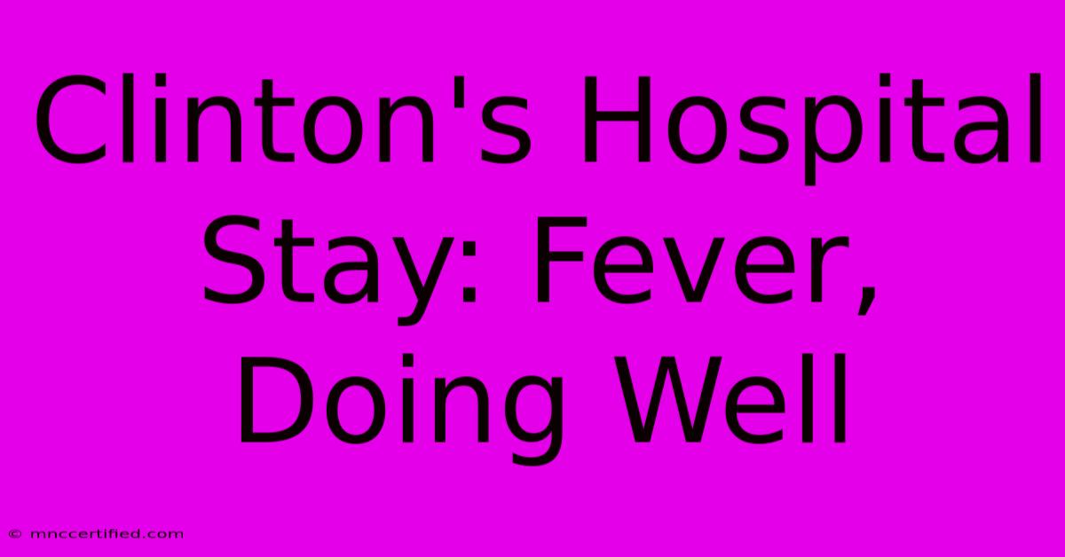 Clinton's Hospital Stay: Fever, Doing Well