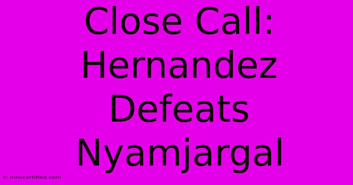 Close Call: Hernandez Defeats Nyamjargal