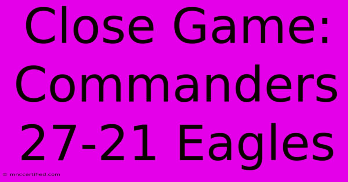 Close Game: Commanders 27-21 Eagles