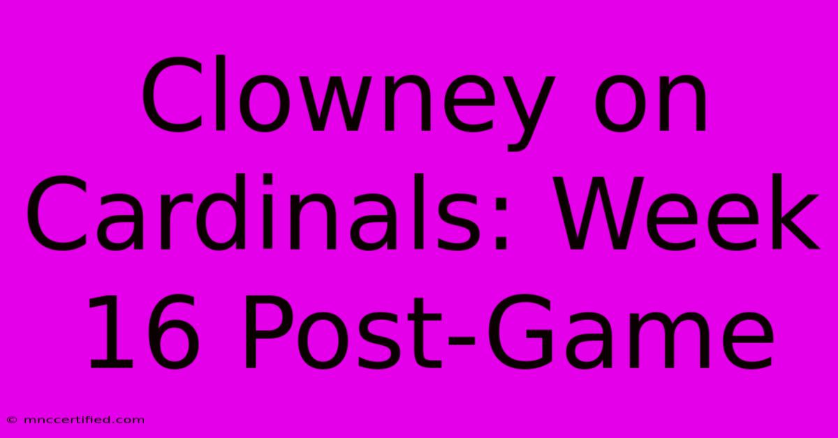 Clowney On Cardinals: Week 16 Post-Game