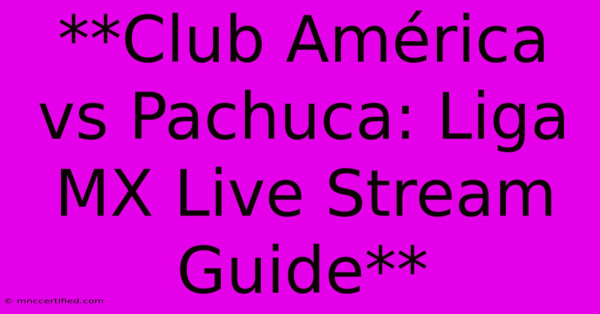 **Club América Vs Pachuca: Liga MX Live Stream Guide**