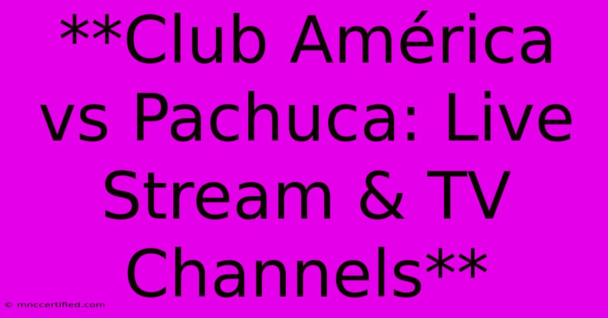 **Club América Vs Pachuca: Live Stream & TV Channels** 