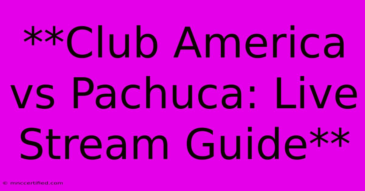 **Club America Vs Pachuca: Live Stream Guide**