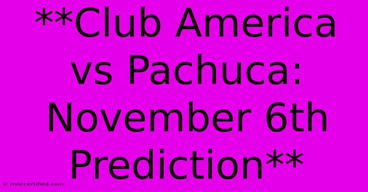 **Club America Vs Pachuca: November 6th Prediction**