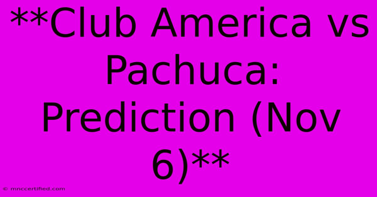 **Club America Vs Pachuca: Prediction (Nov 6)**