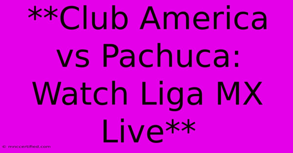 **Club America Vs Pachuca: Watch Liga MX Live**