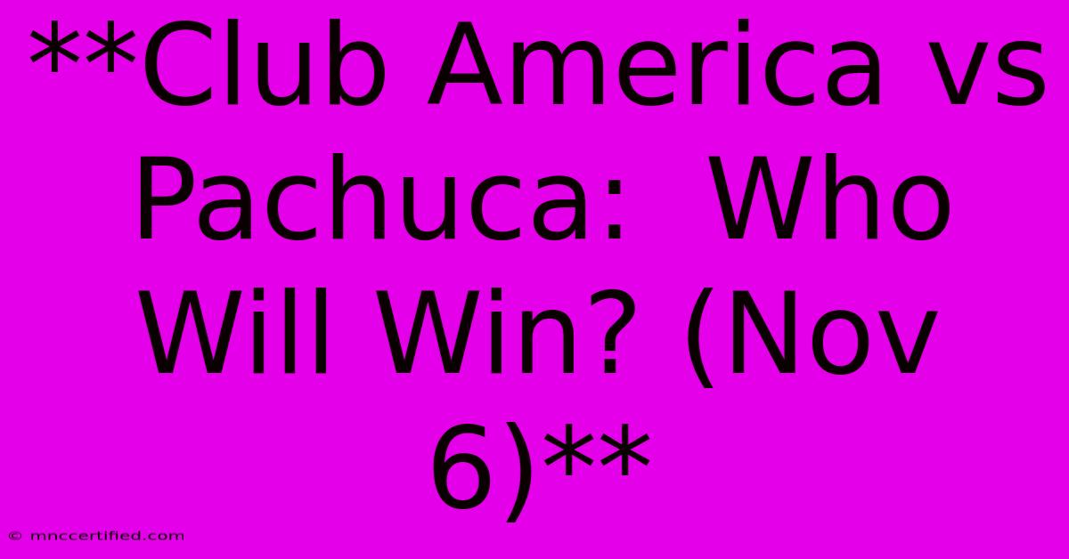 **Club America Vs Pachuca:  Who Will Win? (Nov 6)** 