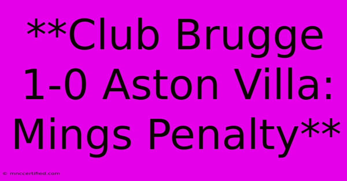 **Club Brugge 1-0 Aston Villa: Mings Penalty**