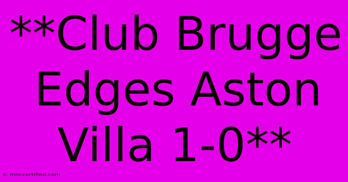 **Club Brugge Edges Aston Villa 1-0**