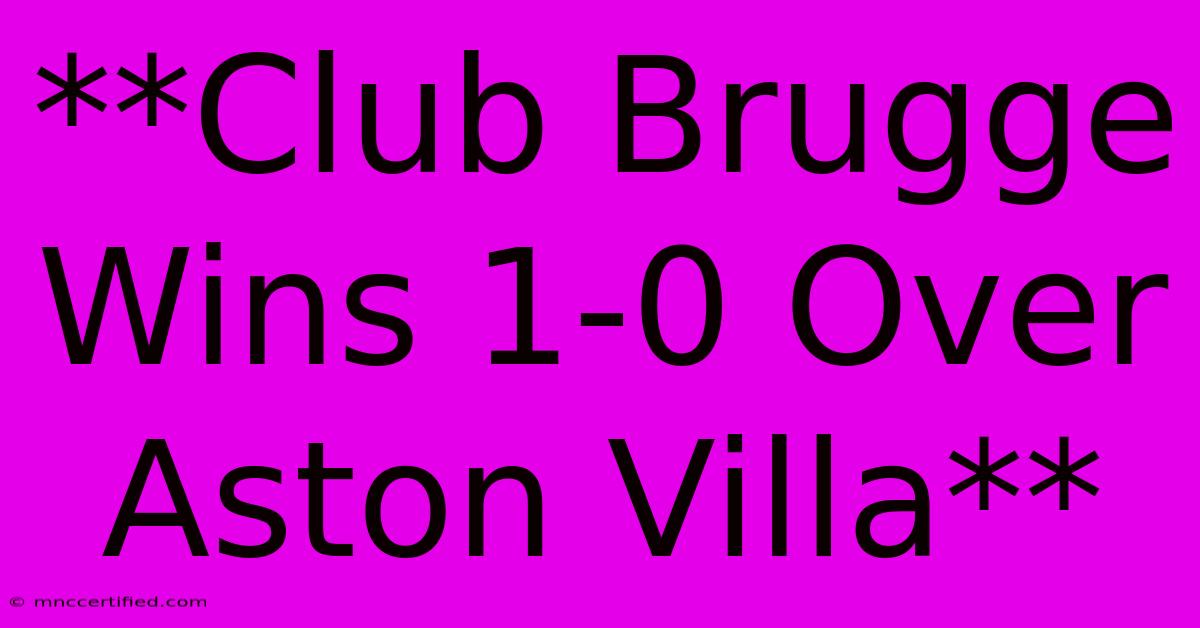 **Club Brugge Wins 1-0 Over Aston Villa**