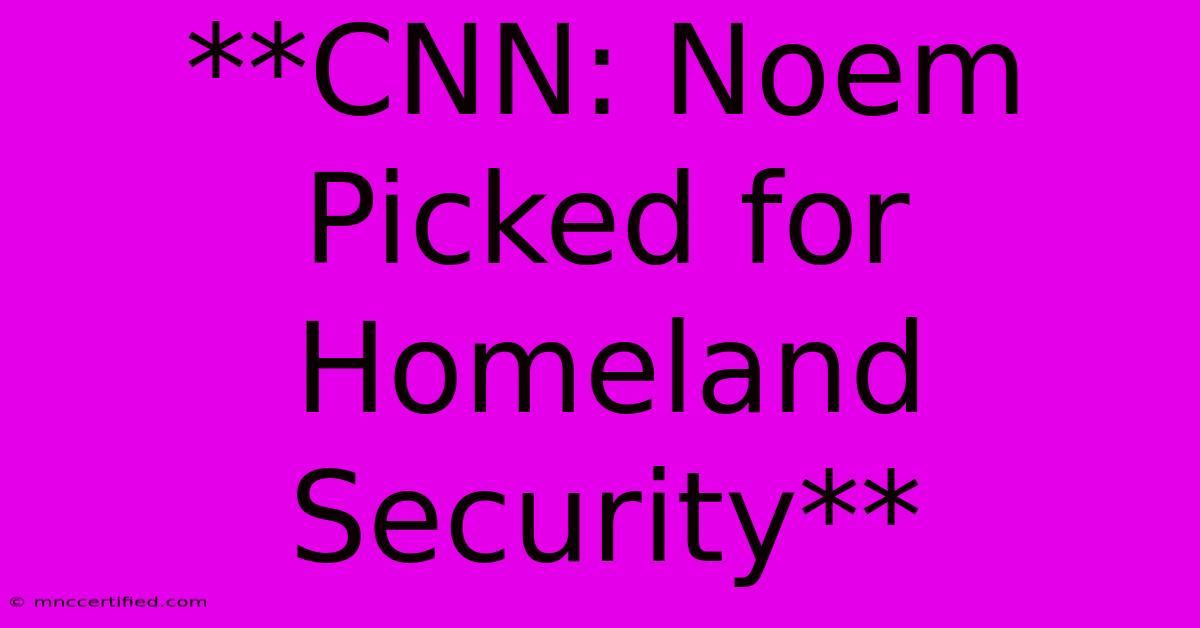 **CNN: Noem Picked For Homeland Security**