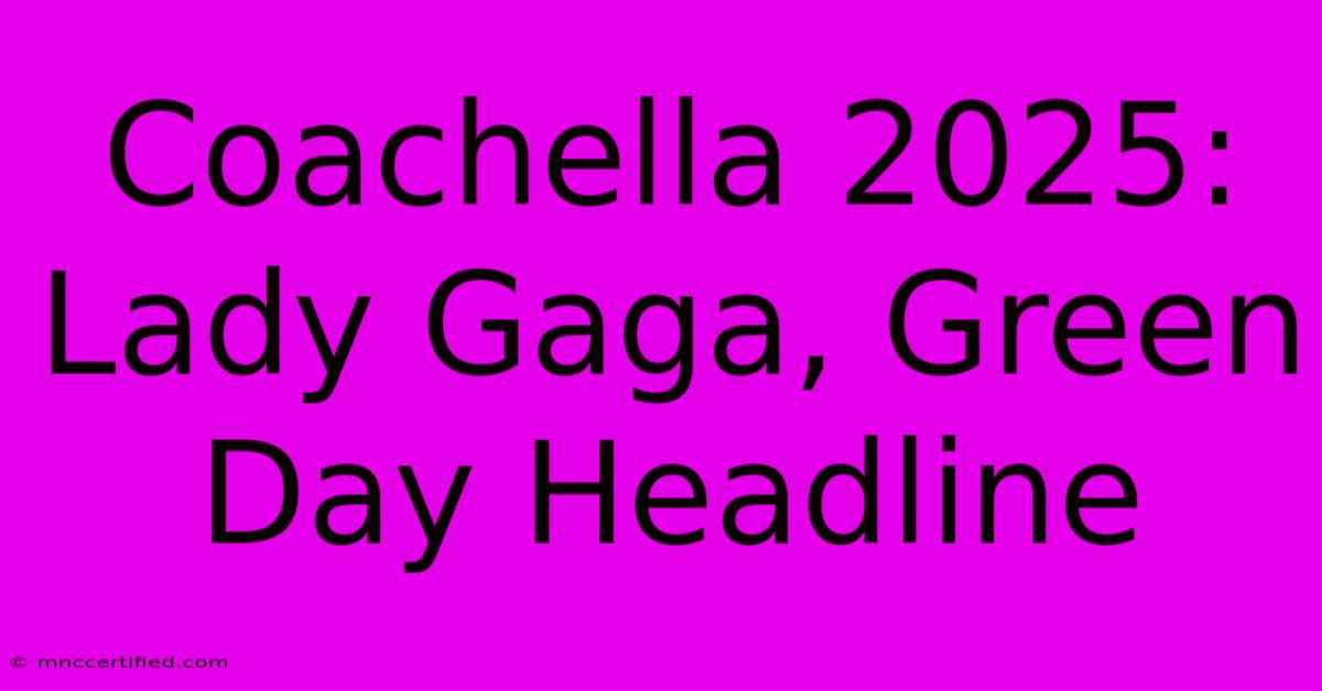 Coachella 2025: Lady Gaga, Green Day Headline