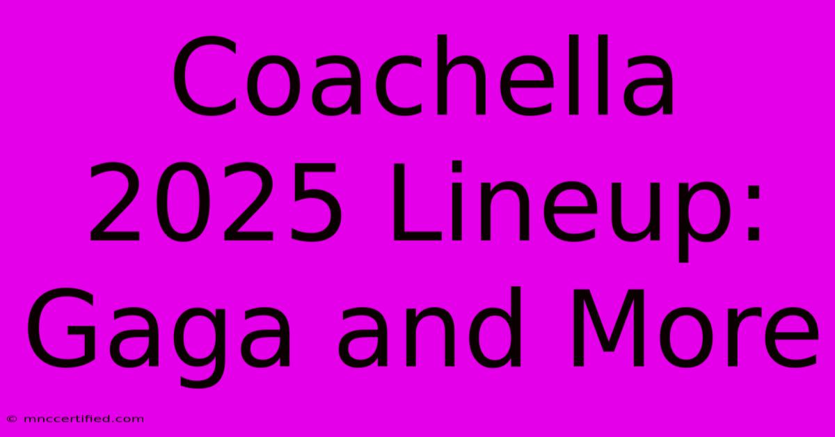 Coachella 2025 Lineup:  Gaga And More