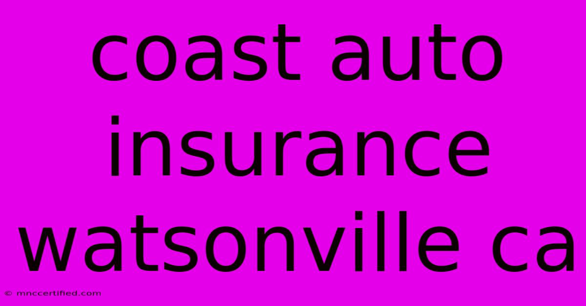 Coast Auto Insurance Watsonville Ca