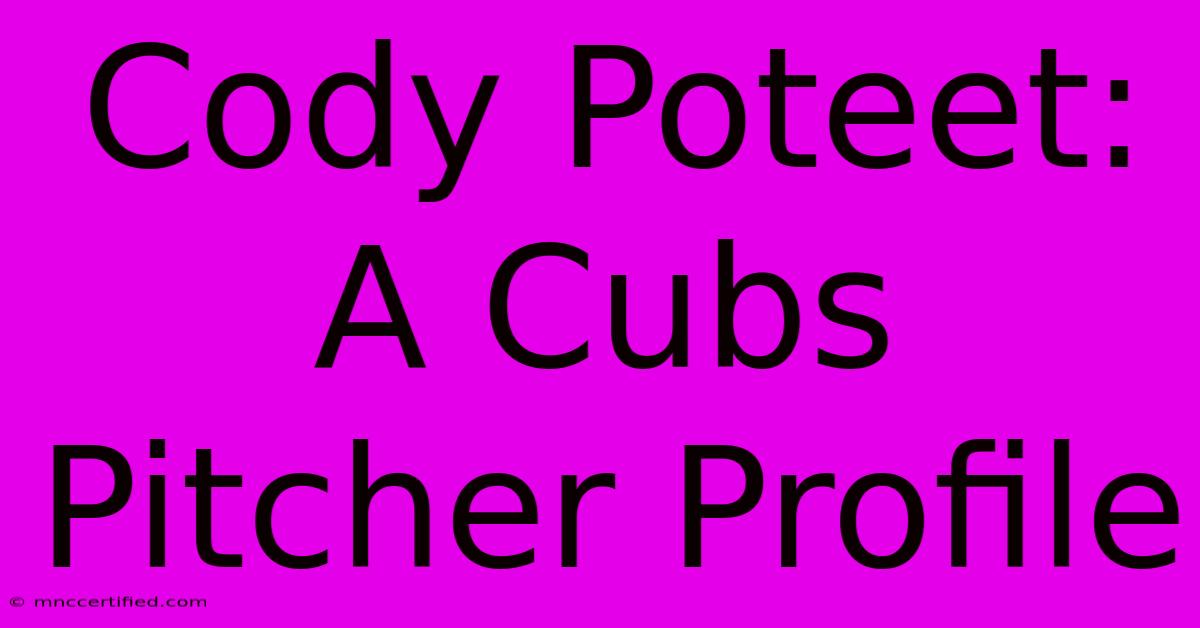 Cody Poteet: A Cubs Pitcher Profile