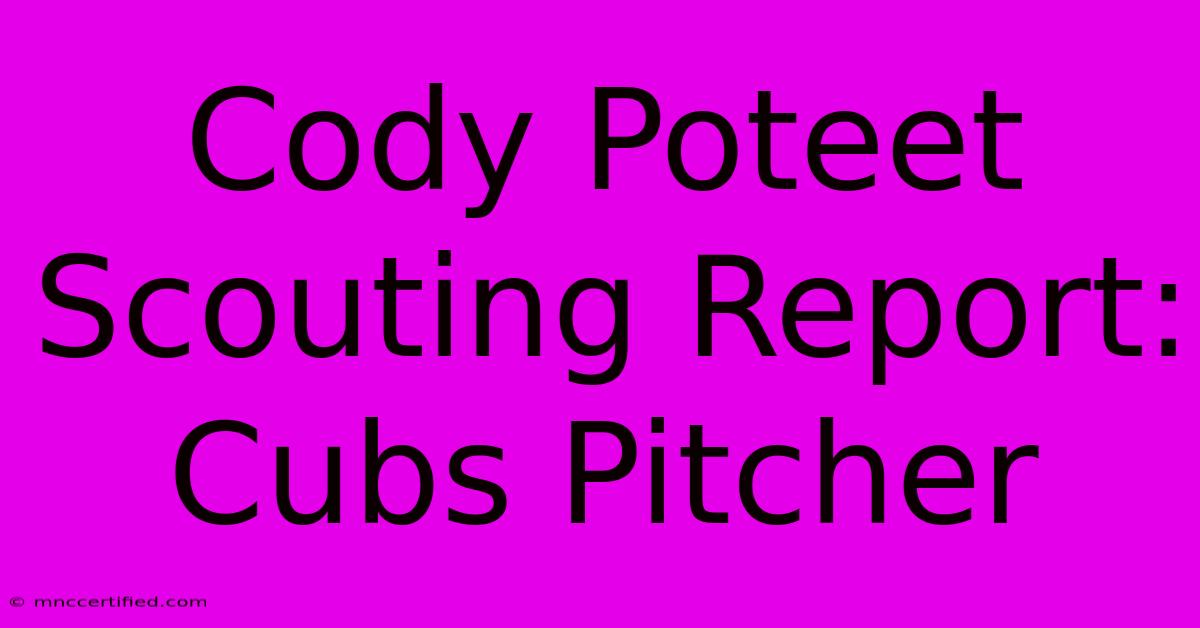 Cody Poteet Scouting Report: Cubs Pitcher