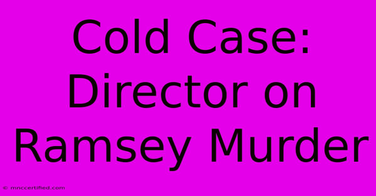 Cold Case: Director On Ramsey Murder